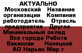 АКТУАЛЬНО. Московский › Название организации ­ Компания-работодатель › Отрасль предприятия ­ Другое › Минимальный оклад ­ 1 - Все города Работа » Вакансии   . Ненецкий АО,Нарьян-Мар г.